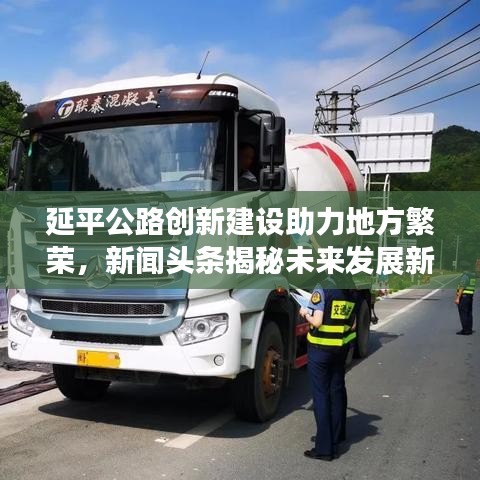 延平公路创新建设助力地方繁荣,新闻头条揭秘未来发展新动力