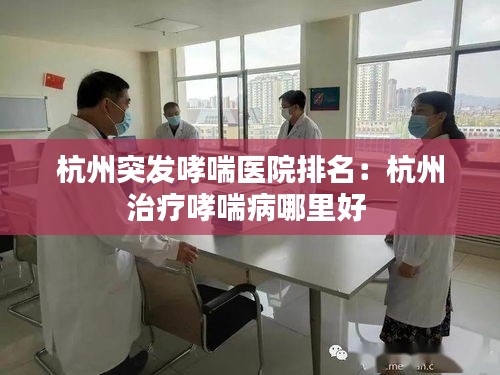 杭州突发哮喘医院排名:杭州治疗哮喘病哪里好