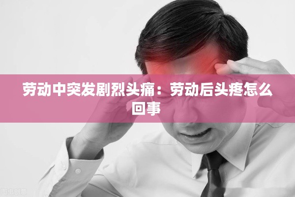 劳动中突发剧烈头痛:劳动后头疼怎么回事