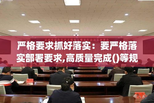 严格要求抓好落实:要严格落实部署要求,高质量完成()等规定动作