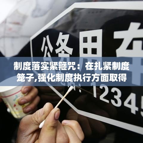 制度落实紧箍咒:在扎紧制度笼子,强化制度执行方面取得的成效的看法