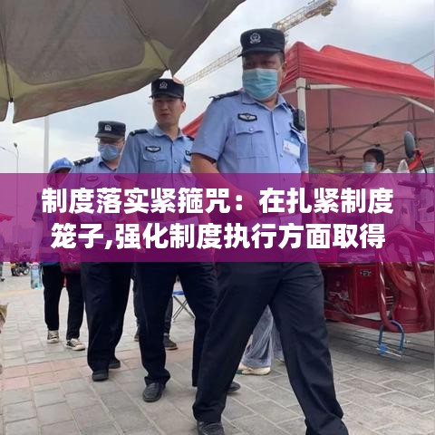 制度落实紧箍咒:在扎紧制度笼子,强化制度执行方面取得的成效的看法