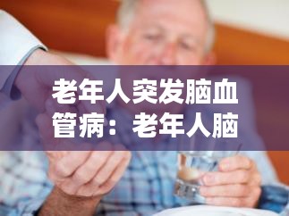 老年人突发脑血管病:老年人脑血管病症有哪些
