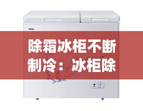 除霜冰柜不断制冷:冰柜除完霜后一直启动是怎么了