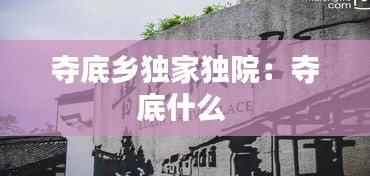 夺底乡独家独院:夺底什么