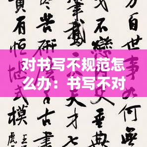 对书写不规范怎么办:书写不对是什么意思