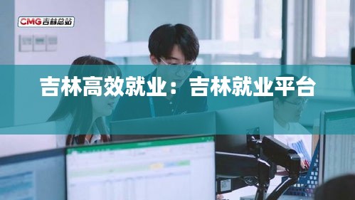 吉林高效就业:吉林就业平台