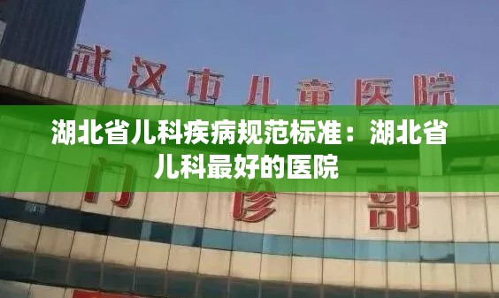 湖北省儿科疾病规范标准:湖北省儿科最好的医院