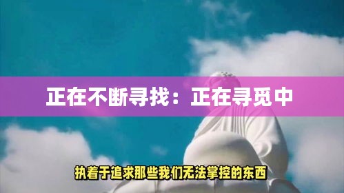 正在不断寻找:正在寻觅中