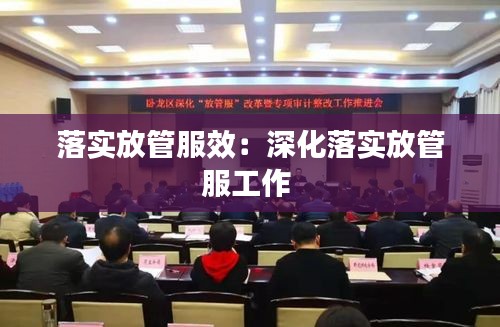 落实放管服效:深化落实放管服工作