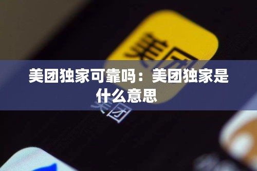 美团独家可靠吗:美团独家是什么意思
