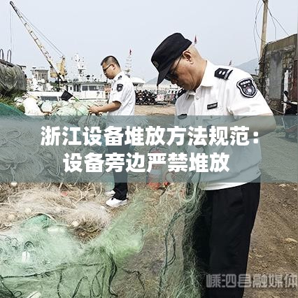 浙江设备堆放方法规范:设备旁边严禁堆放