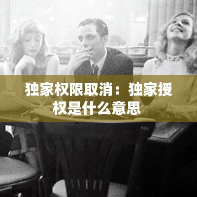 独家权限取消:独家授权是什么意思