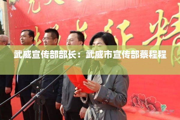 武威宣传部部长:武威市宣传部蔡程程