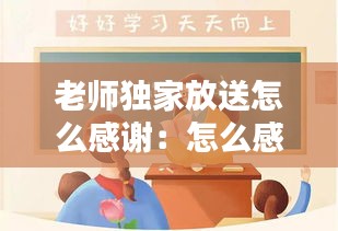 老师独家放送怎么感谢:怎么感谢老师送孩子回家