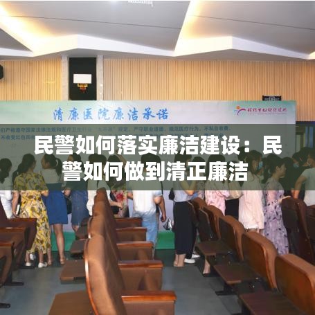 民警如何落实廉洁建设:民警如何做到清正廉洁