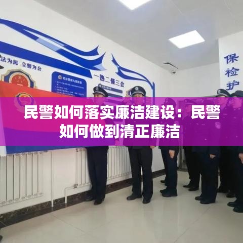 民警如何落实廉洁建设:民警如何做到清正廉洁