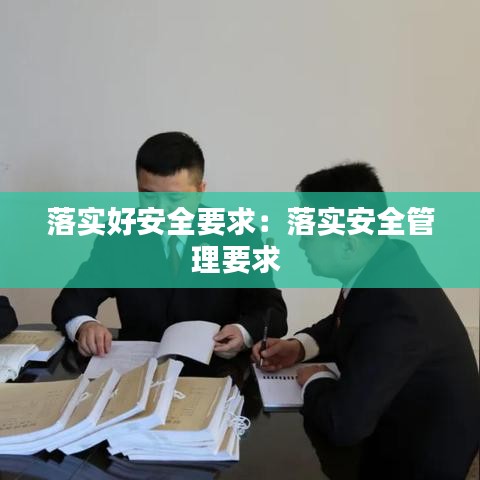 落实好安全要求:落实安全管理要求