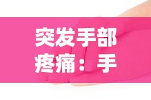 突发手部疼痛:手突然间疼痛的难受