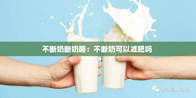 不断奶断奶酪:不断奶可以减肥吗