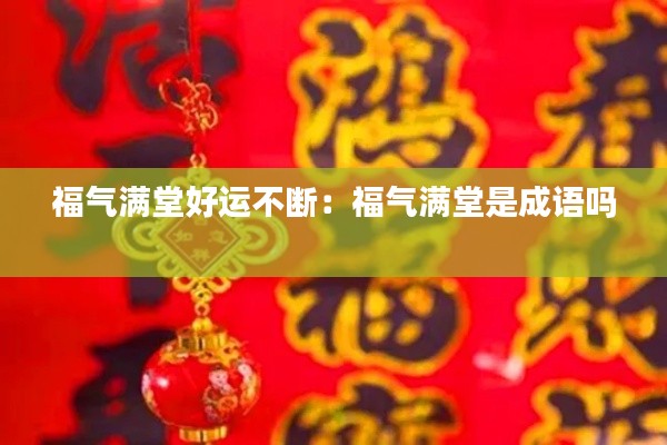 福气满堂好运不断:福气满堂是成语吗