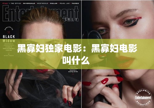 黑寡妇独家电影:黑寡妇电影叫什么