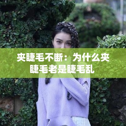 夹睫毛不断:为什么夹睫毛老是睫毛乱