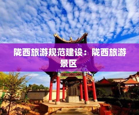 陇西旅游规范建设:陇西旅游景区