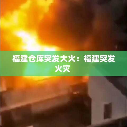 福建仓库突发大火:福建突发火灾
