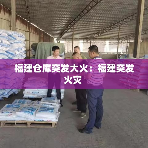 福建仓库突发大火:福建突发火灾