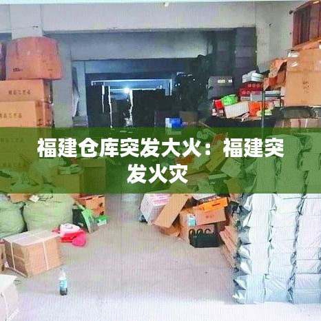 福建仓库突发大火:福建突发火灾