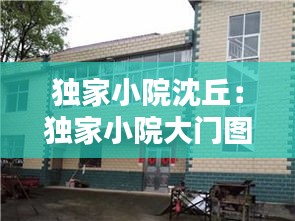 独家小院沈丘:独家小院大门图片