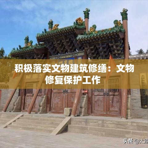积极落实文物建筑修缮:文物修复保护工作