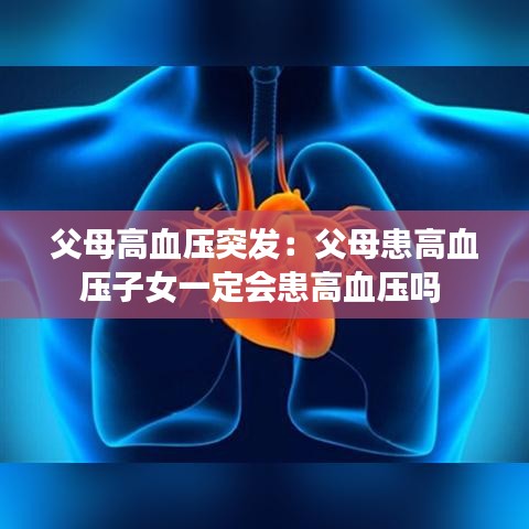 父母高血压突发:父母患高血压子女一定会患高血压吗