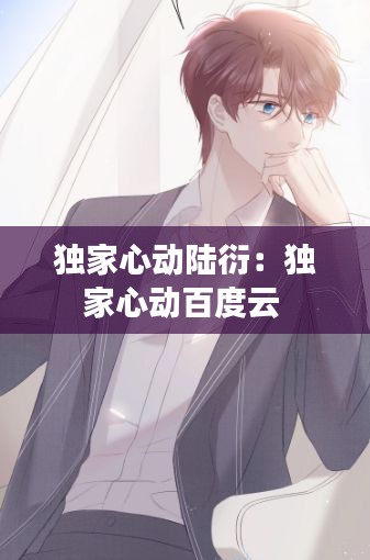 独家心动陆衍:独家心动百度云