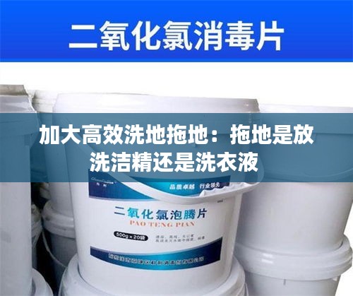 加大高效洗地拖地:拖地是放洗洁精还是洗衣液
