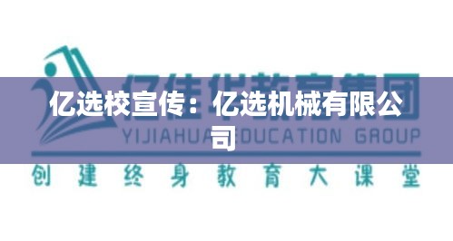 亿选校宣传:亿选机械有限公司