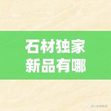 石材独家新品有哪些:石材品牌介绍