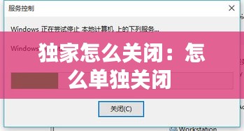 独家怎么关闭:怎么单独关闭