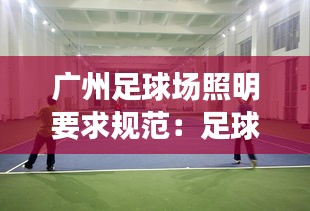 广州足球场照明要求规范:足球场照明用什么灯