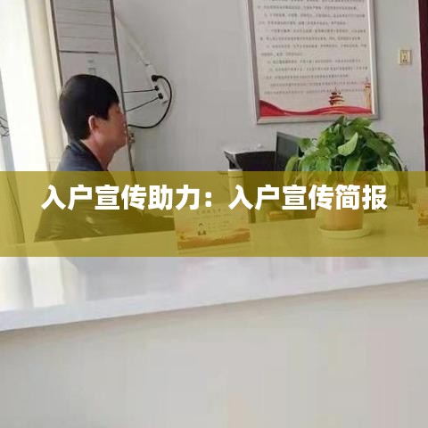 入户宣传助力:入户宣传简报