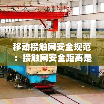 移动接触网安全规范:接触网安全距离是多少米?