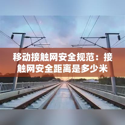 移动接触网安全规范:接触网安全距离是多少米?