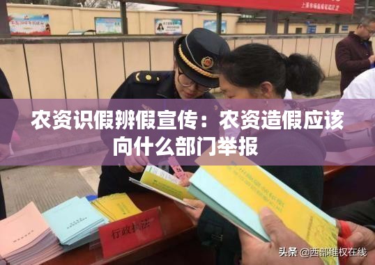 农资识假辨假宣传:农资造假应该向什么部门举报