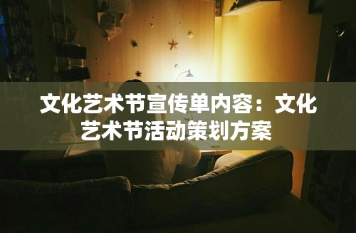文化艺术节宣传单内容:文化艺术节活动策划方案