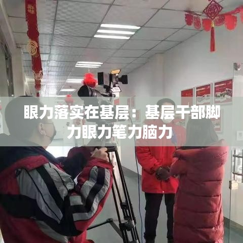 眼力落实在基层:基层干部脚力眼力笔力脑力