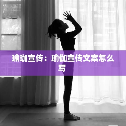瑜珈宣传:瑜伽宣传文案怎么写