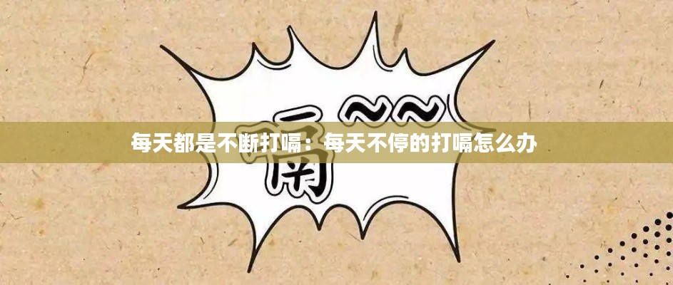 每天都是不断打嗝:每天不停的打嗝怎么办