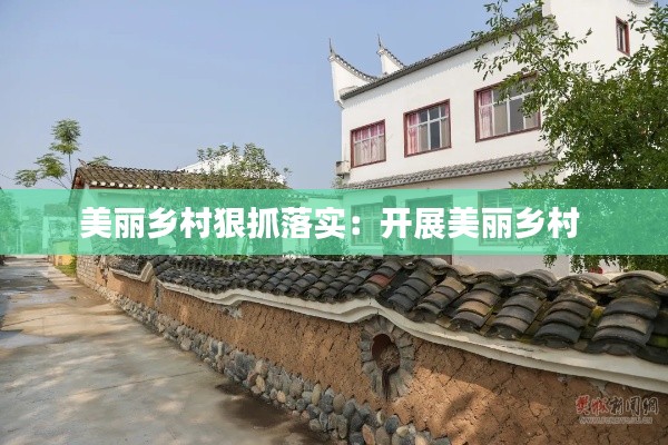 美丽乡村狠抓落实:开展美丽乡村