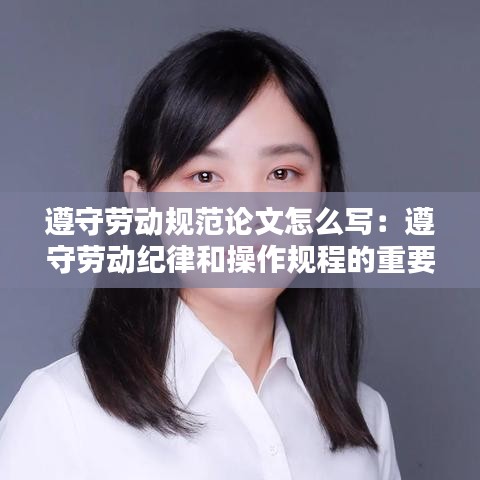 遵守劳动规范论文怎么写:遵守劳动纪律和操作规程的重要性